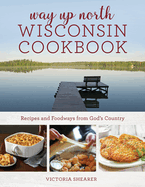 Way Up North Wisconsin Cookbook: Recipes and Foodways from God's Country
