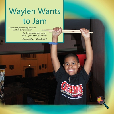 Waylen Wants To Jam: A True Story Promoting Inclusion and Self-Determination - Mach, Jo Meserve, and Stroup-Rentier, Vera Lynne, and Birdsell, Mary (Photographer)