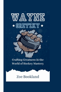 Wayne Gretzky: Crafting Greatness in the World of Hockey Mastery