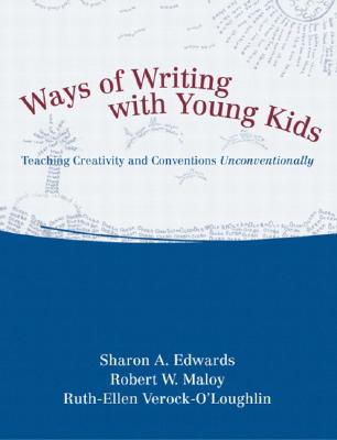 Ways of Writing with Young Kids: Teaching Creativity and Conventions Unconventionally - Edwards, Sharon A, and Maloy, Robert W, and Verock-O'Loughlin, Ruth-Ellen
