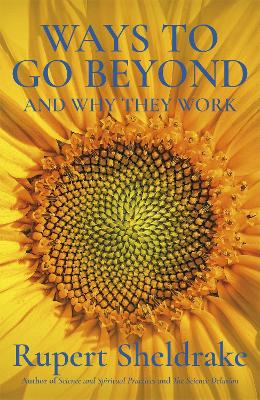 Ways to Go Beyond and Why They Work: Seven Spiritual Practices in a Scientific Age - Sheldrake, Rupert