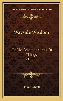 Wayside Wisdom: Or Old Solomon's Idea of Things (1885) - Colwell, John