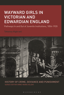 Wayward Girls in Victorian and Edwardian England: Pathways in and Out of Juvenile Institutions, 1854-1920
