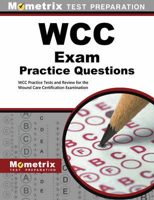 Wcc Exam Practice Questions: Wcc Practice Tests and Review for the Wound Care Certification Examination - Mometrix Test Prep (Editor)