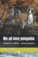 We all love penguins: A book for children... about penguins