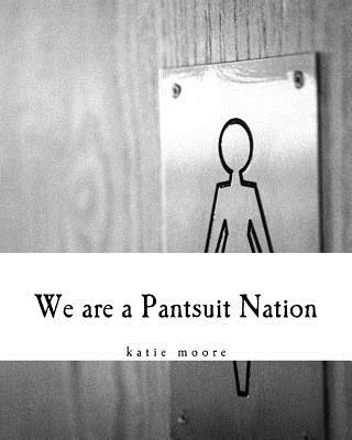 We are a Pantsuit Nation - Moore, Katie Yackley