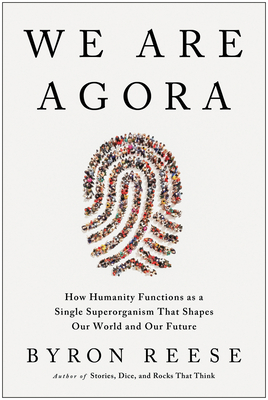 We Are Agora: How Humanity Functions as a Single Superorganism That Shapes Our World and Our Future - Reese, Byron
