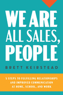We Are All Sales, People: 5 Steps to Fulfilling Relationships and Improved Communication at Home, School, and Work
