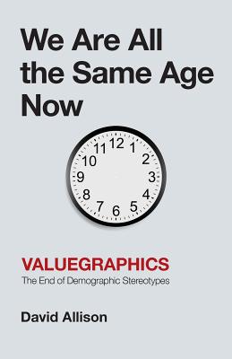 We Are All the Same Age Now: Valuegraphics, The End of Demographic Stereotypes - Allison, David
