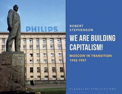 We Are Building Capitalism!: Moscow in Transition 1992-1997 - Stephenson, Robert