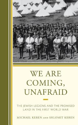 We Are Coming, Unafraid: The Jewish Legions and the Promised Land in the First World War - Keren, Michael, and Keren, Shlomit