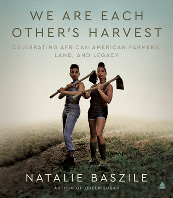 We Are Each Other's Harvest: Celebrating African American Farmers, Land, and Legacy - Baszile, Natalie