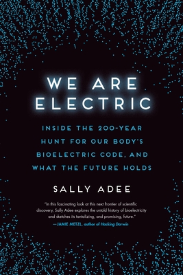 We Are Electric: Inside the 200-Year Hunt for Our Body's Bioelectric Code, and What the Future Holds - Adee, Sally
