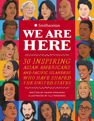 We Are Here: 30 Inspiring Asian Americans and Pacific Islanders Who Have Shaped the United States - Hirahara, Naomi, and Smithsonian Institution