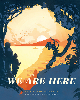 We Are Here: An atlas of Aotearoa - McDowell, Chris, and Denee, Tim