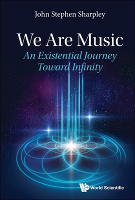 We Are Music: An Existential Journey Toward Infinity - Sharpley, John Stephen