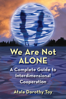 We Are Not Alone: A Complete Guide to Interdimensional Cooperation - Toy, Atala Dorothy