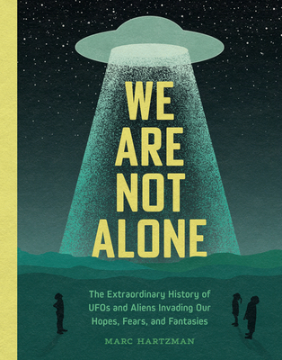 We Are Not Alone: The Extraordinary History of UFOs and Aliens Invading Our Hopes, Fears, and Fantasies - Hartzman, Marc