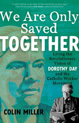 We Are Only Saved Together: Living the Revolutionary Vision of Dorothy Day and the Catholic Worker Movement - Miller, Colin, and Haines, Seth (Foreword by)