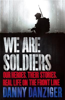 We Are Soldiers: Our heroes. Their stories. Real life on the frontline. - Danziger, Danny