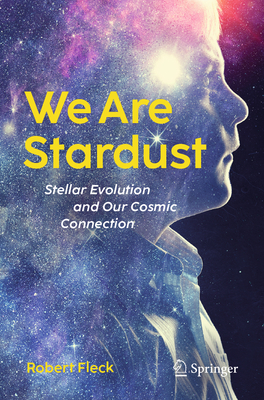 We Are Stardust: Stellar Evolution and Our Cosmic Connection - Fleck, Robert