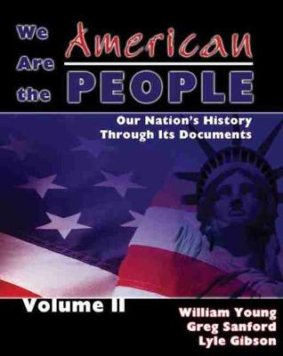 We Are the American People: Our Nation's History Through Its Documents, Volume II - Young, William, Father, and Sanford, Greg, and Gibson, Lyle