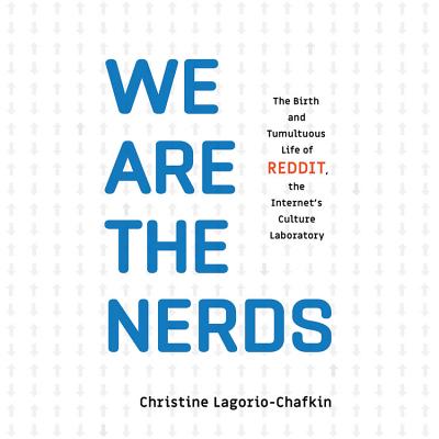 We Are the Nerds: The Birth and Tumultuous Life of Reddit, the Internet's Culture Laboratory - Lagorio-Chafkin, Christine, and Cannon, Chloe (Read by)