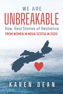 We Are Unbreakable: Raw, Real Stories of Resilience: From Women in Nova Scotia in 2020