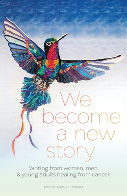 We Become a New Story: Writing from Women, Men & Young Adults Healing from Cancer - Thompson, Dawn (Editor), and Hedlund, Susan (Director), and Good, Ash (Editor)