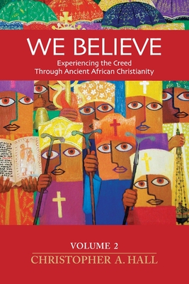 We Believe: Experiencing the Creed through Ancient African Christianity Volume 2 - Hall, Christopher a