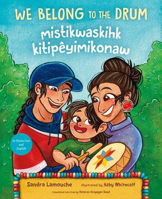 We Belong to the Drum / Mistikwaskihk Kitipyimikonaw - Lamouche, Sandra, and Sand, Dolores Greyeyes (Translated by)