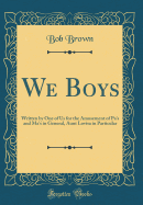 We Boys: Written by One of Us for the Amusement of Pa's and Ma's in General, Aunt Lovisa in Particular (Classic Reprint)