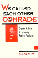 We Called Each Other Comrade: Charles H. Kerr & Company, Radical Publisher - Ruff, Allen