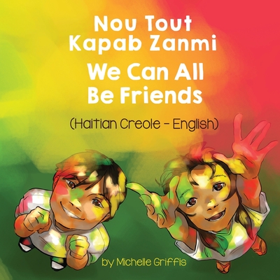 We Can All Be Friends (Haitian Creole-English): Nou Tout Kapab Zanmi - Griffis, Michelle, and Thony Desir, Joel (Translated by)