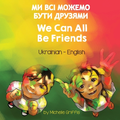 We Can All Be Friends (Ukrainian-English) - Griffis, Michelle, and Matviichuk, Oleksandra (Translated by)