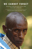 We Cannot Forget: Interviews with Survivors of the 1994 Genocide in Rwanda