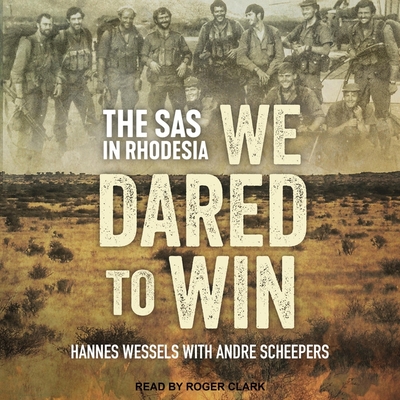 We Dared to Win: The SAS in Rhodesia - Clark, Roger (Read by), and Wessels, Hannes, and Scheepers, Andre (Contributions by)