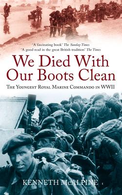 We Died With Our Boots Clean: The Youngest Royal Marine Commando in WWII - McAlpine, Kenneth