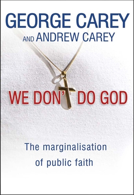 We Don't Do God: The marginalization of public faith - Carey, George, and Carey, Andrew