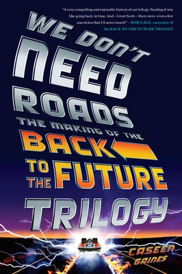 We Don't Need Roads: The Making of the Back to the Future Trilogy - Gaines, Caseen