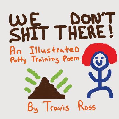 We Don't Shit There: An Illustrated Potty Training Poem - Ross, Travis Lynn