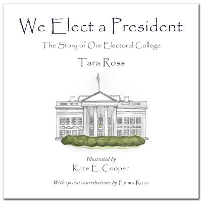 We Elect a President: The Story of Our Electoral College - Ross, Tara, and Ross, Emma (Contributions by)