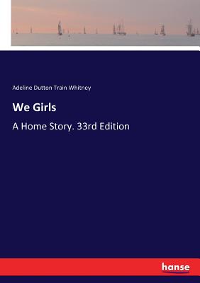 We Girls: A Home Story. 33rd Edition - Whitney, Adeline Dutton Train