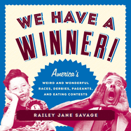 We Have a Winner!: America's Weird and Wonderful Races, Derbies, Pageants, and Eating Contests