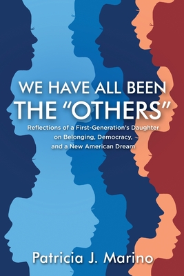 We Have All Been the "Others": Reflections of a First Generation's Daughter on Belonging, Democracy, and a New American Dream - Marino, Patricia J