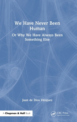 We Have Never Been Human: Or Why We Have Always Been Something Else - de Dios Vzquez, Juan