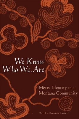 We Know Who We Are: Metis Identity in a Montana Community - Foster, Martha Harroun