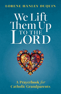 We Lift Them Up to the Lord: A Prayerbook for Catholic Grandparents