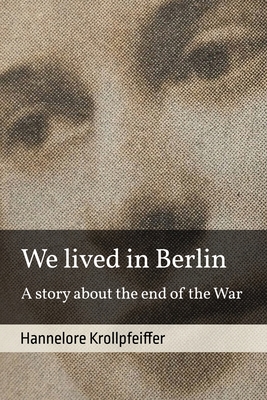 We Lived in Berlin: A Story About the End of the War - Ciaffa, Katrin (Translated by), and Krollpfeiffer, Hannelore