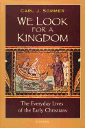 We Look for a Kingdom: The Everyday Lives of the Early Christians
